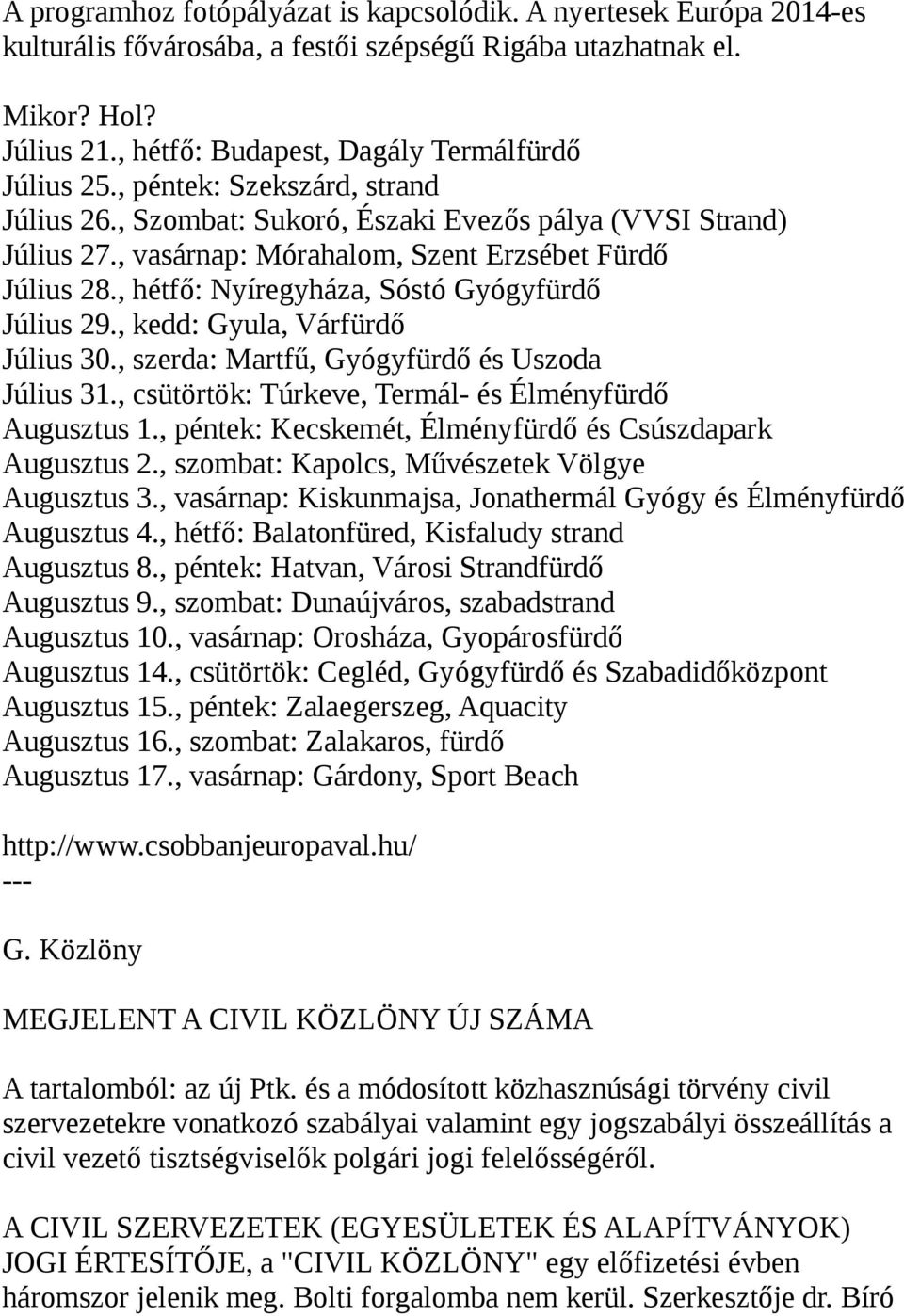 , vasárnap: Mórahalom, Szent Erzsébet Fürdő Július 28., hétfő: Nyíregyháza, Sóstó Gyógyfürdő Július 29., kedd: Gyula, Várfürdő Július 30., szerda: Martfű, Gyógyfürdő és Uszoda Július 31.