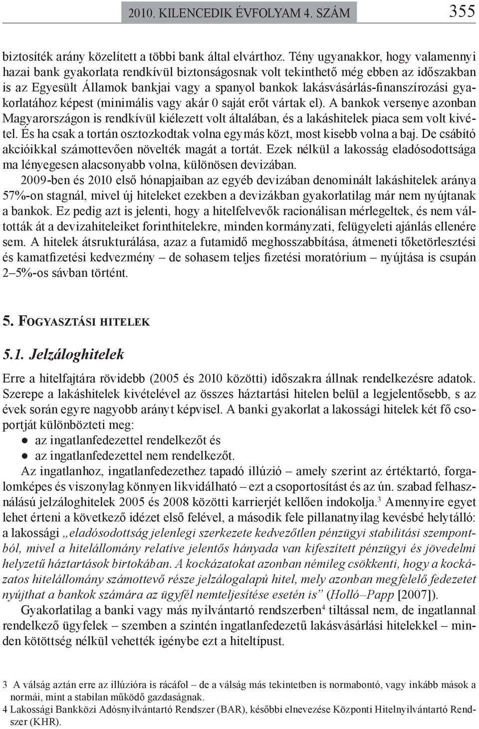 lakásvásárlás-finanszírozási gyakorlatához képest (minimális vagy akár 0 saját erőt vártak el).