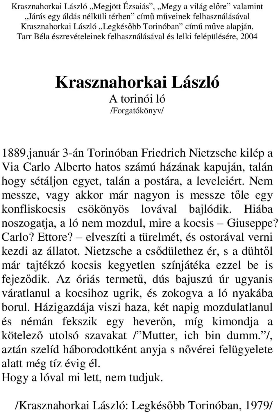 január 3-án Torinóban Friedrich Nietzsche kilép a Via Carlo Alberto hatos számú házának kapuján, talán hogy sétáljon egyet, talán a postára, a leveleiért.