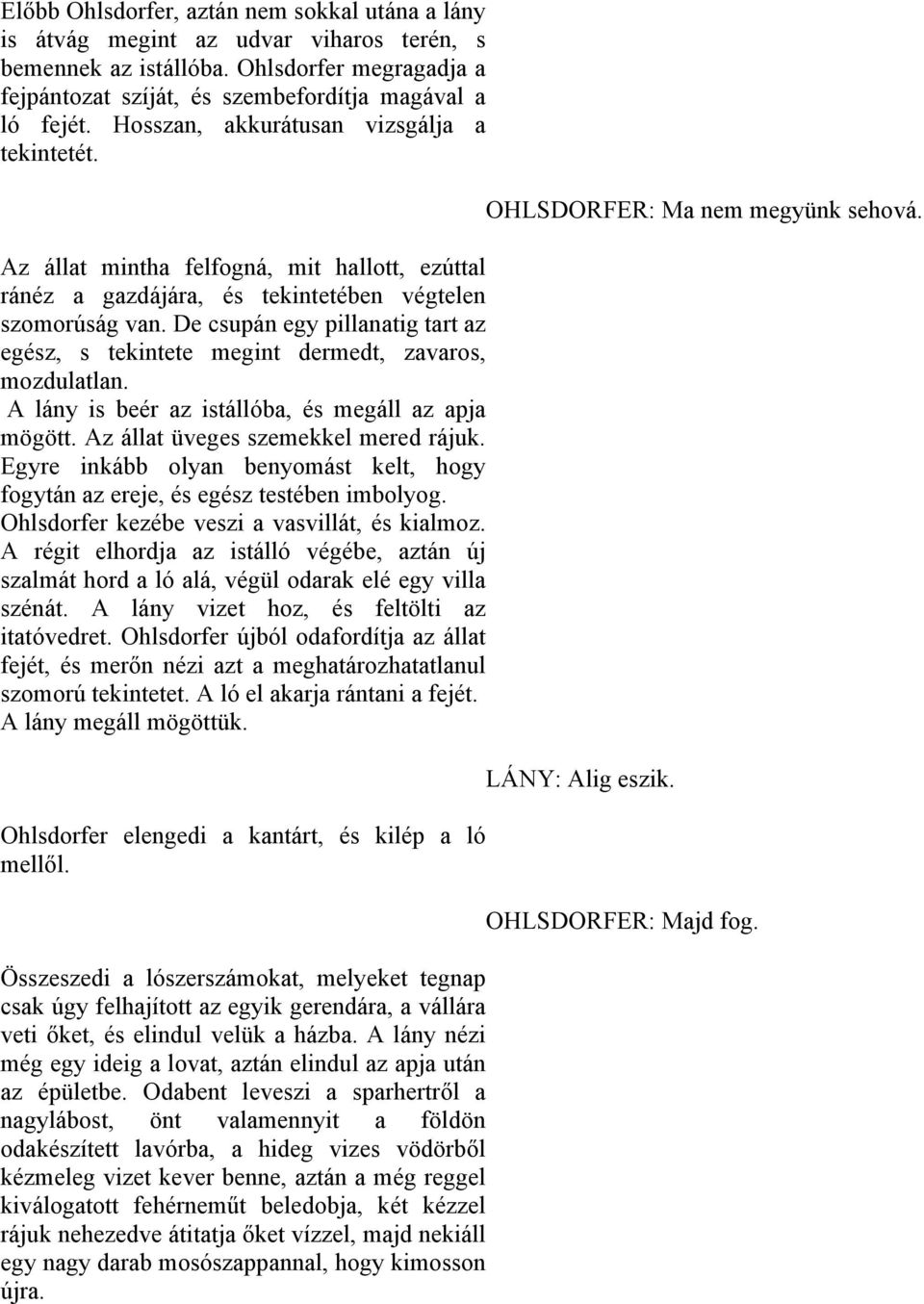 De csupán egy pillanatig tart az egész, s tekintete megint dermedt, zavaros, mozdulatlan. A lány is beér az istállóba, és megáll az apja mögött. Az állat üveges szemekkel mered rájuk.