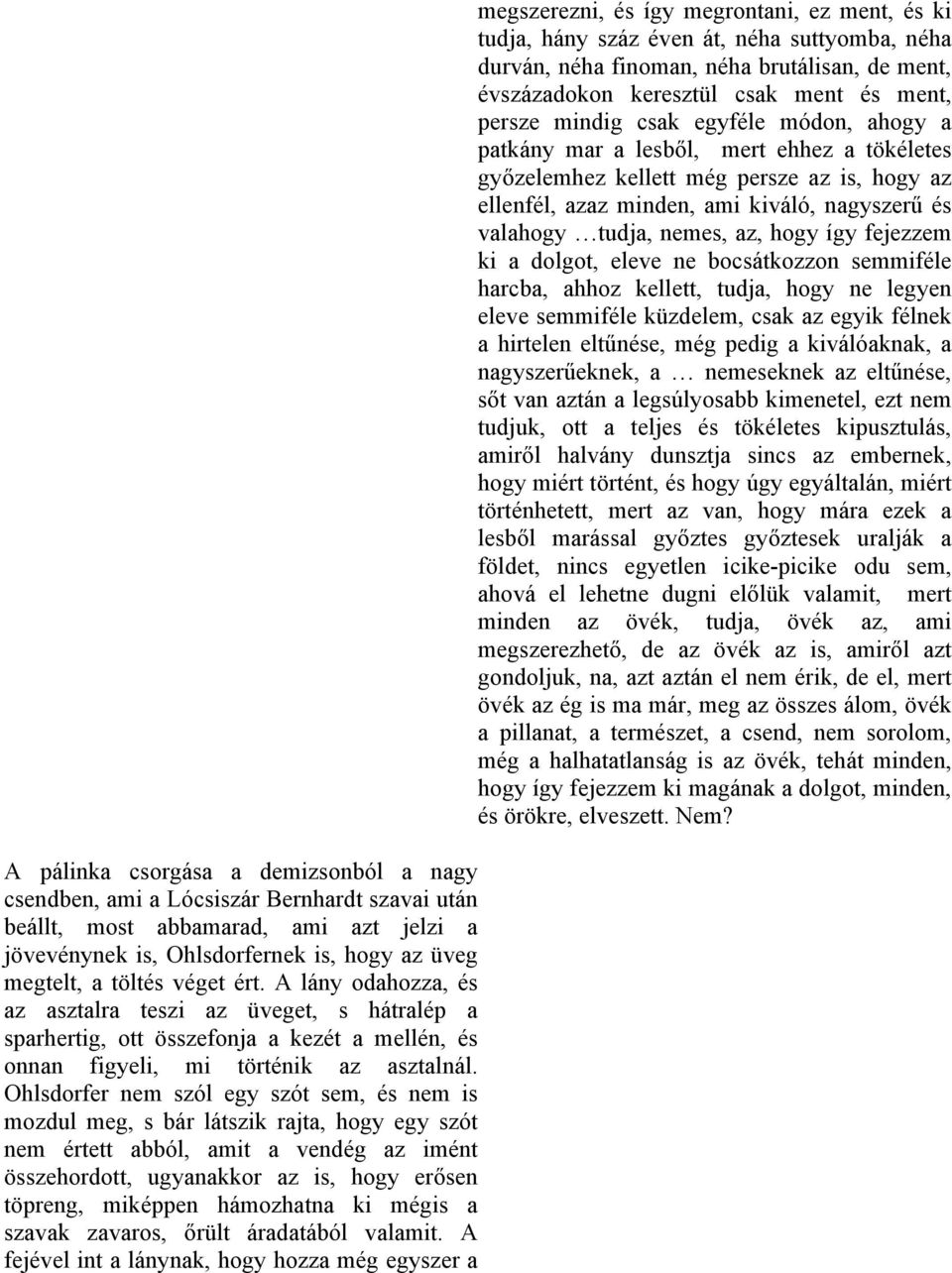 Ohlsdorfer nem szól egy szót sem, és nem is mozdul meg, s bár látszik rajta, hogy egy szót nem értett abból, amit a vendég az imént összehordott, ugyanakkor az is, hogy erősen töpreng, miképpen