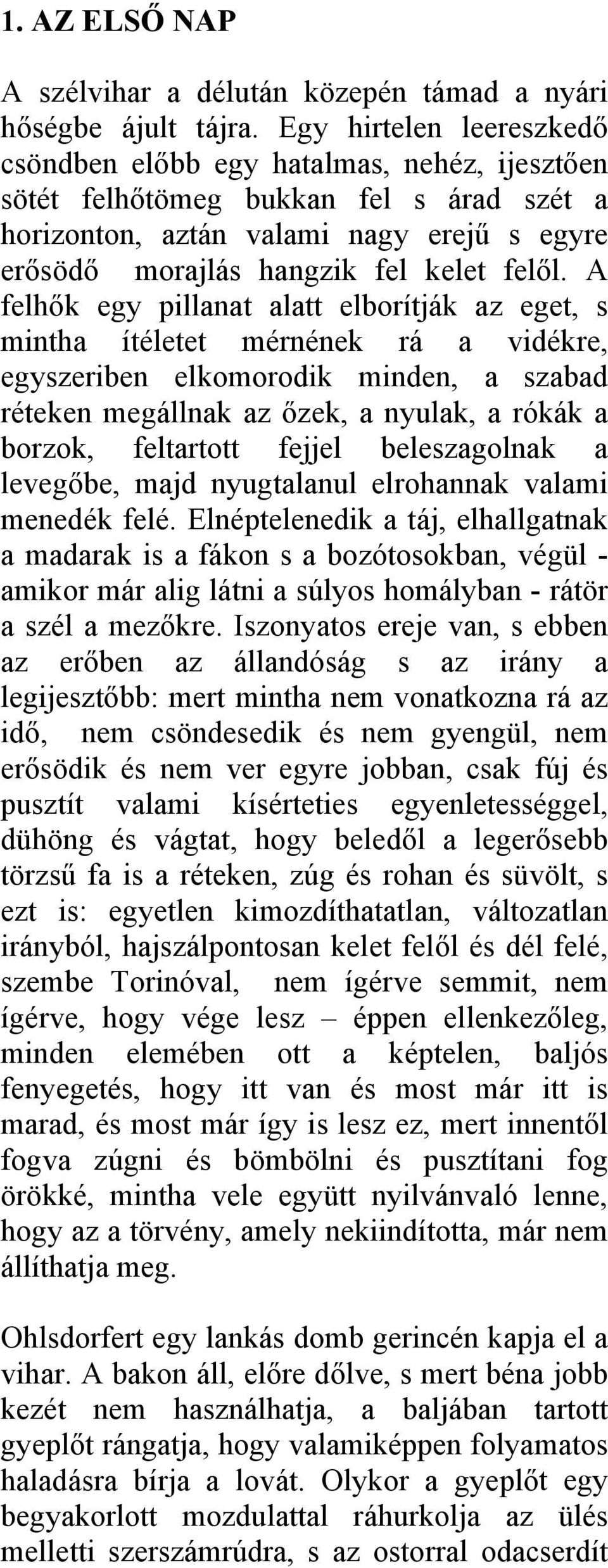 A felhők egy pillanat alatt elborítják az eget, s mintha ítéletet mérnének rá a vidékre, egyszeriben elkomorodik minden, a szabad réteken megállnak az őzek, a nyulak, a rókák a borzok, feltartott