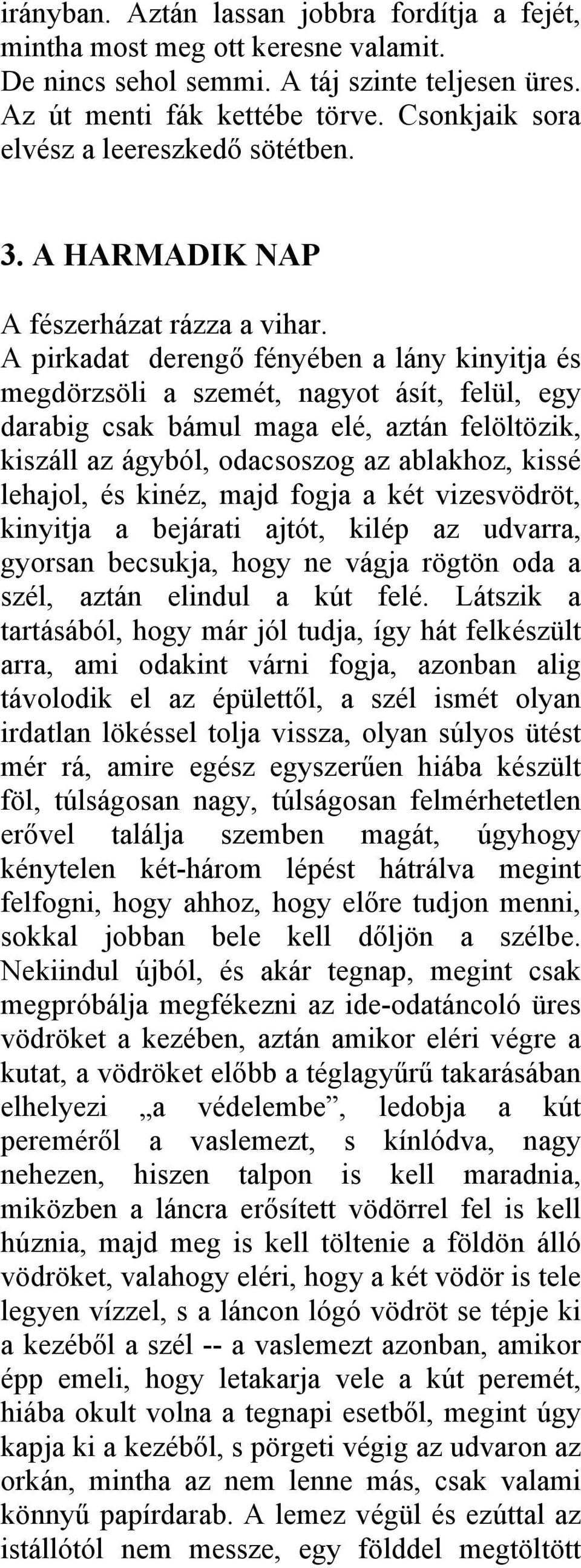 A pirkadat derengő fényében a lány kinyitja és megdörzsöli a szemét, nagyot ásít, felül, egy darabig csak bámul maga elé, aztán felöltözik, kiszáll az ágyból, odacsoszog az ablakhoz, kissé lehajol,