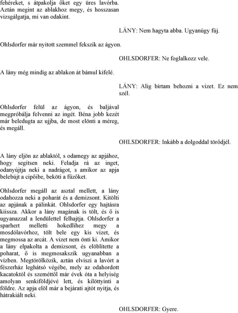 A lány eljön az ablaktól, s odamegy az apjához, hogy segítsen neki. Feladja rá az inget, odanyújtja neki a nadrágot, s amikor az apja belebújt a cipőibe, beköti a fűzőket.