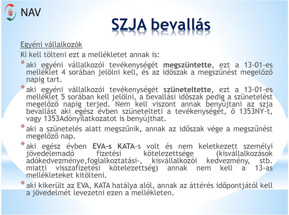 Nem kell viszont annak benyújtani az szja bevallást aki egész évben szünetelteti a tevékenységét, ő 1353NY-t, vagy 1353Adónyilatkozatot is benyújthat.