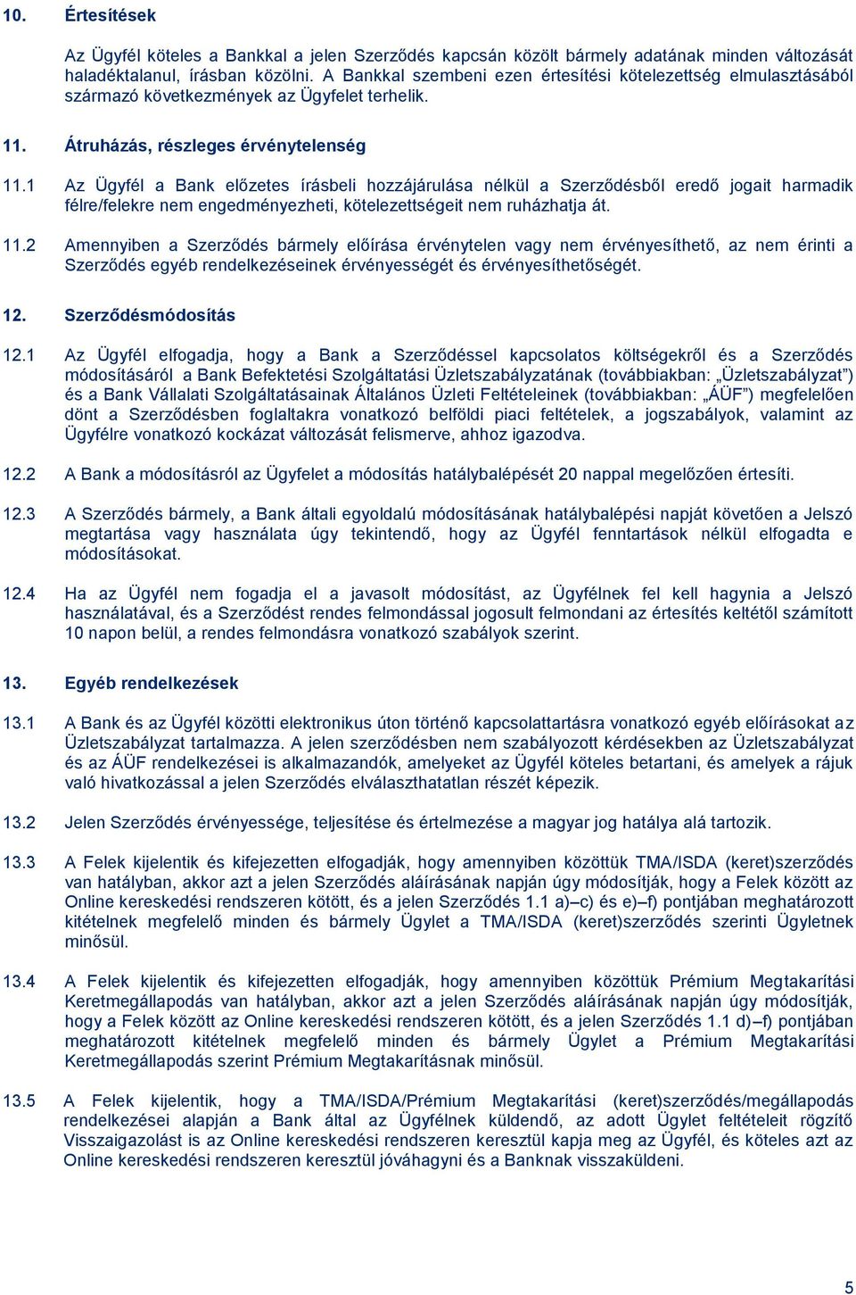 1 Az Ügyfél a Bank előzetes írásbeli hozzájárulása nélkül a Szerződésből eredő jogait harmadik félre/felekre nem engedményezheti, kötelezettségeit nem ruházhatja át. 11.
