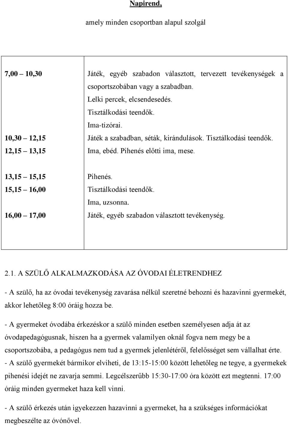 13,15 15,15 15,15 16,00 16,00 17,00 Pihenés. Tisztálkodási teendők. Ima, uzsonna. Játék, egyéb szabadon választott tevékenység. 2.1. A SZÜLŐ ALKALMAZKODÁSA AZ ÓVODAI ÉLETRENDHEZ - A szülő, ha az óvodai tevékenység zavarása nélkül szeretné behozni és hazavinni gyermekét, akkor lehetőleg 8:00 óráig hozza be.