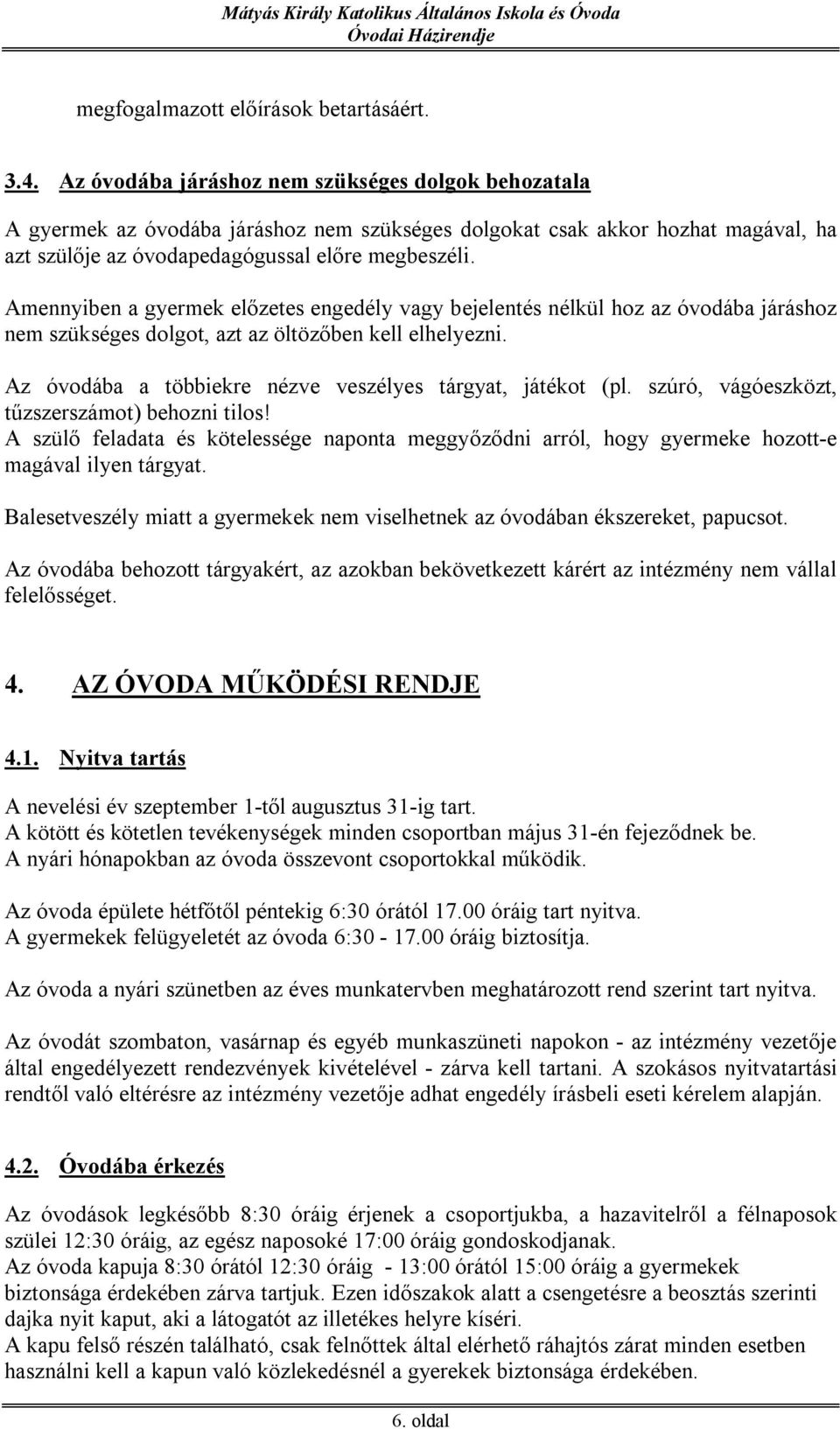 Amennyiben a gyermek előzetes engedély vagy bejelentés nélkül hoz az óvodába járáshoz nem szükséges dolgot, azt az öltözőben kell elhelyezni.