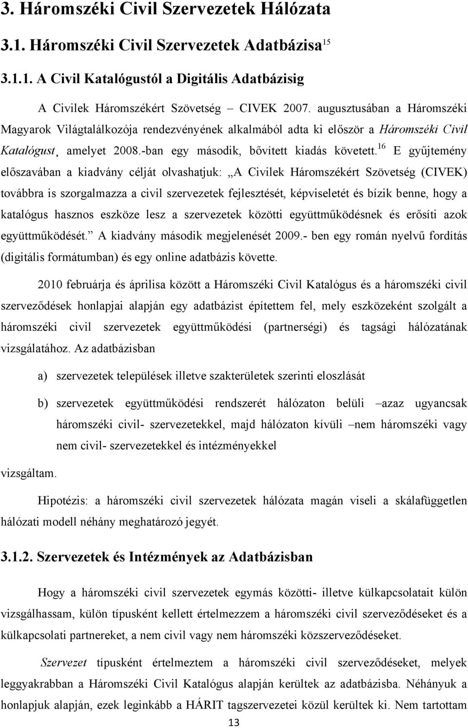 16 E gyűjtemény előszavában a kiadvány célját olvashatjuk: A Civilek Háromszékért Szövetség (CIVEK) továbbra is szorgalmazza a civil szervezetek fejlesztését, képviseletét és bízik benne, hogy a