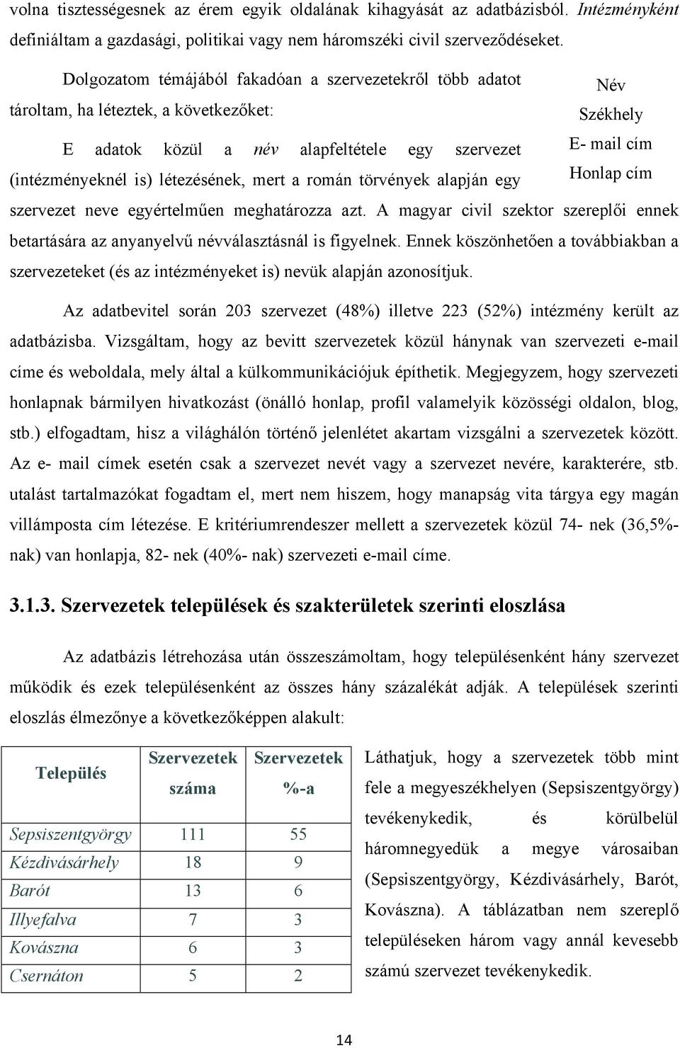 létezésének, mert a román törvények alapján egy Honlap cím szervezet neve egyértelműen meghatározza azt. A magyar civil szektor szereplői ennek betartására az anyanyelvű névválasztásnál is figyelnek.