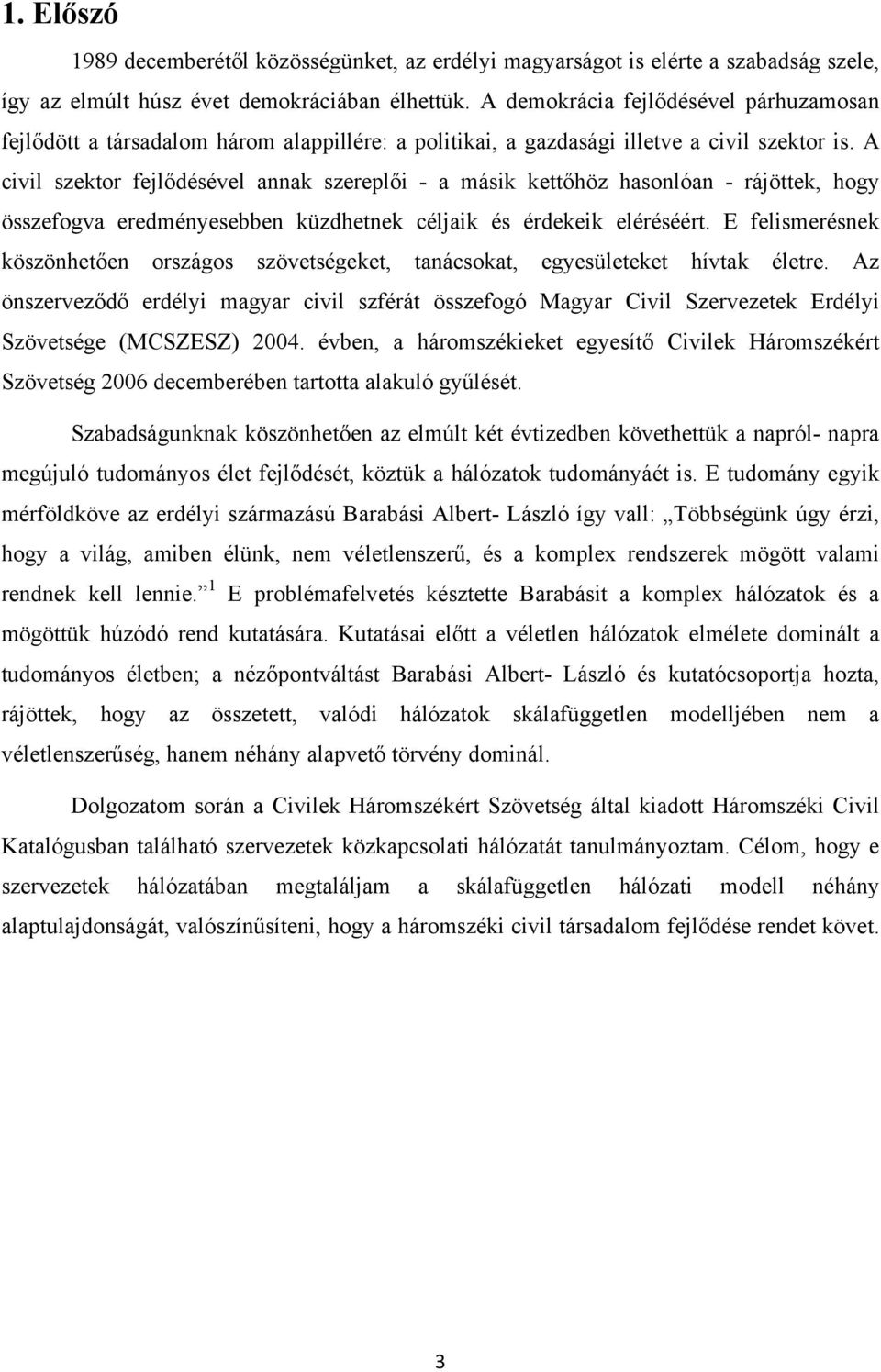 A civil szektor fejlődésével annak szereplői - a másik kettőhöz hasonlóan - rájöttek, hogy összefogva eredményesebben küzdhetnek céljaik és érdekeik eléréséért.