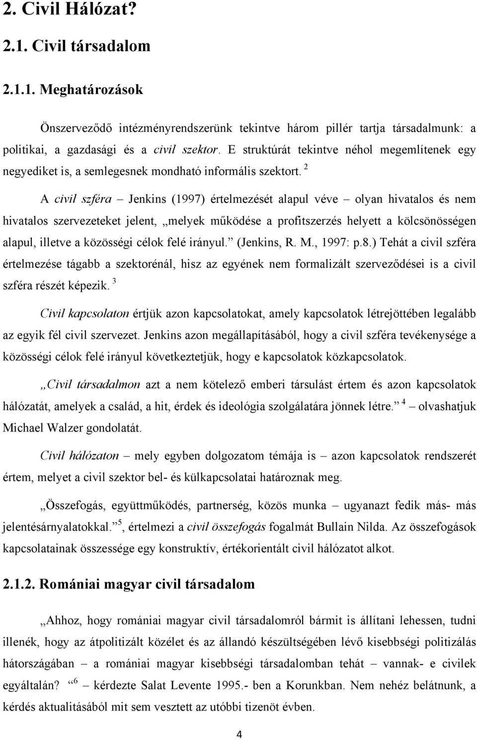 2 A civil szféra Jenkins (1997) értelmezését alapul véve olyan hivatalos és nem hivatalos szervezeteket jelent, melyek működése a profitszerzés helyett a kölcsönösségen alapul, illetve a közösségi