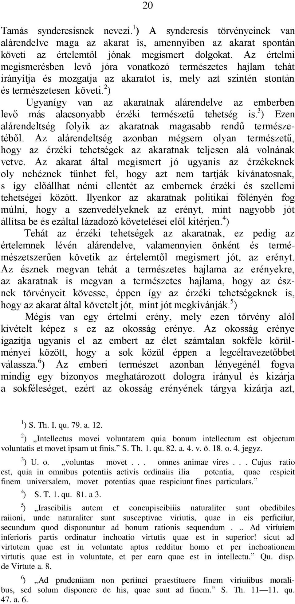 2 ) Ugyanígy van az akaratnak alárendelve az emberben levő más alacsonyabb érzéki természetű tehetség is. 3 ) Ezen alárendeltség folyik az akaratnak magasabb rendű természetéből.