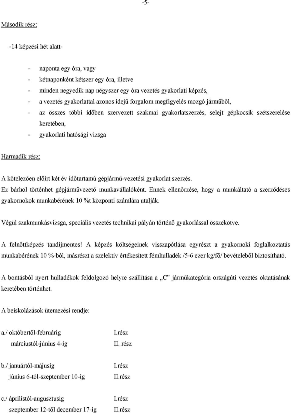 kötelezően előírt két év időtartamú gépjármű-vezetési gyakorlat szerzés. Ez bárhol történhet gépjárművezető munkavállalóként.