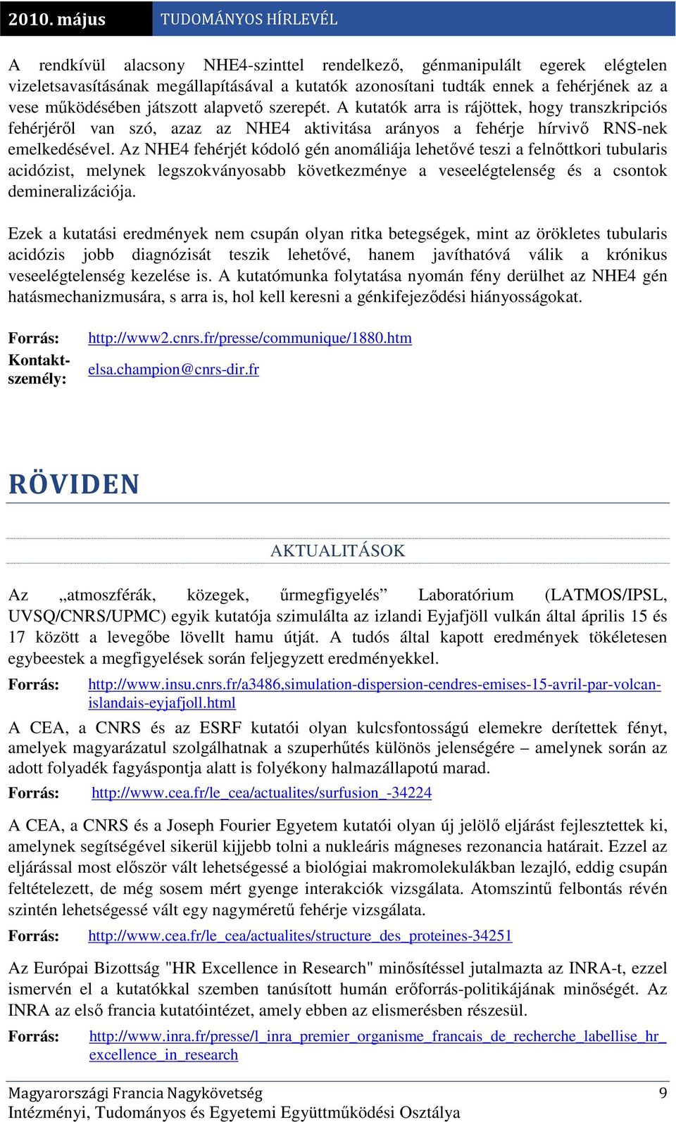 Az NHE4 fehérjét kódoló gén anomáliája lehetıvé teszi a felnıttkori tubularis acidózist, melynek legszokványosabb következménye a veseelégtelenség és a csontok demineralizációja.