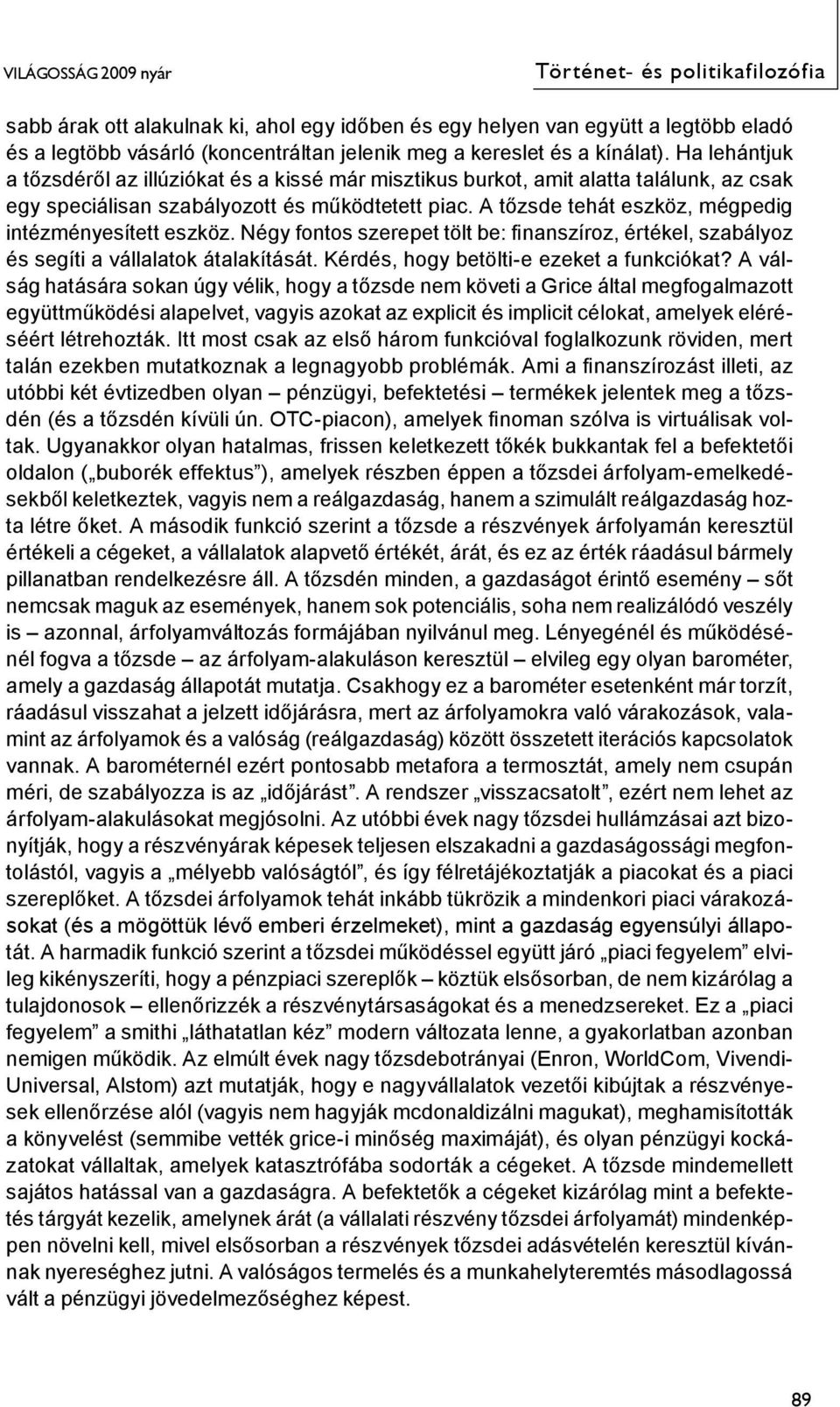 A tőzsde tehát eszköz, mégpedig intézményesített eszköz. Négy fontos szerepet tölt be: finanszíroz, értékel, szabályoz és segíti a vállalatok átalakítását. Kérdés, hogy betölti-e ezeket a funkciókat?