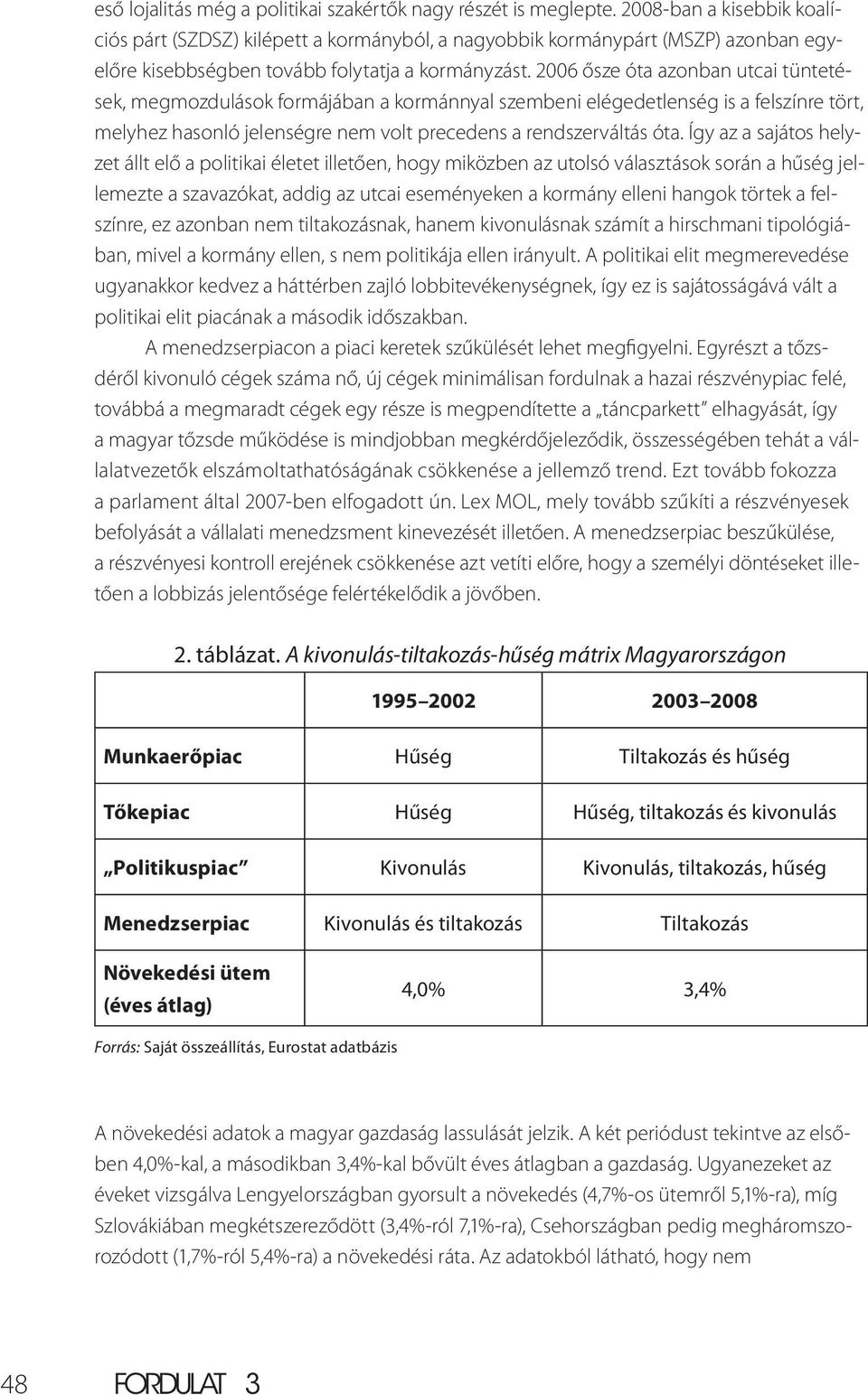 2006 ősze óta azonban utcai tüntetések, megmozdulások formájában a kormánnyal szembeni elégedetlenség is a felszínre tört, melyhez hasonló jelenségre nem volt precedens a rendszerváltás óta.