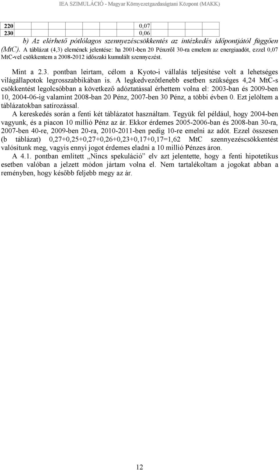 A legkedvezőtlenebb esetben szükséges 4,24 MtC-s csökkentést legolcsóbban a következő adóztatással érhettem volna el: 2003-ban és 2009-ben 10, 2004-06-ig valamint 2008-ban 20 Pénz, 2007-ben 30 Pénz,