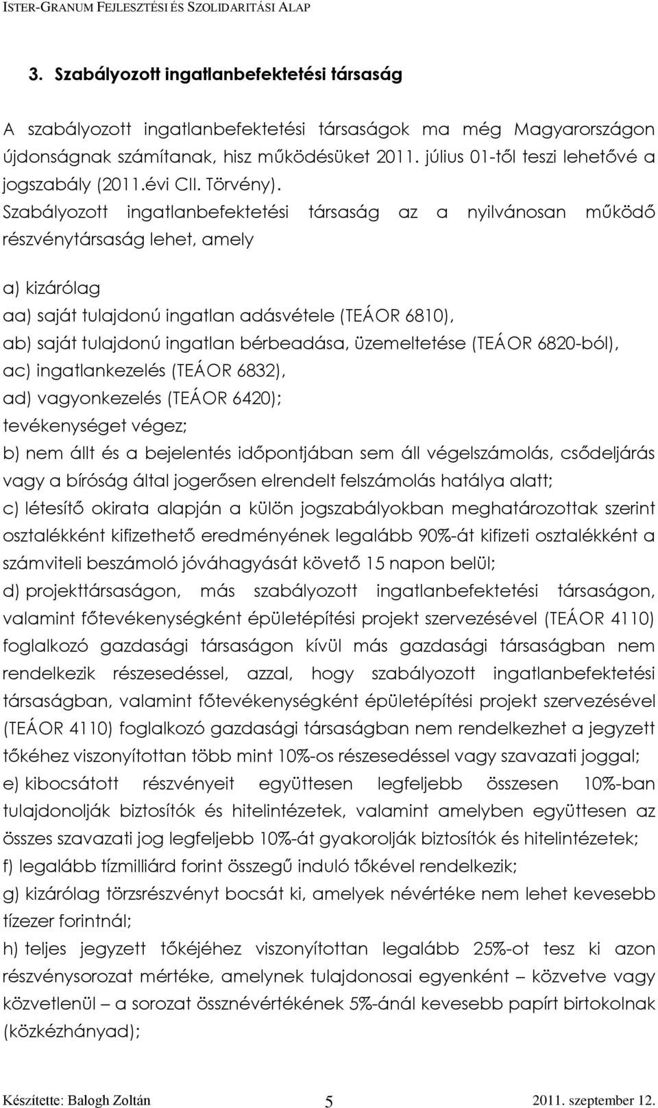 Szabályozott ingatlanbefektetési társaság az a nyilvánosan működő részvénytársaság lehet, amely a) kizárólag aa) saját tulajdonú ingatlan adásvétele (TEÁOR 6810), ab) saját tulajdonú ingatlan