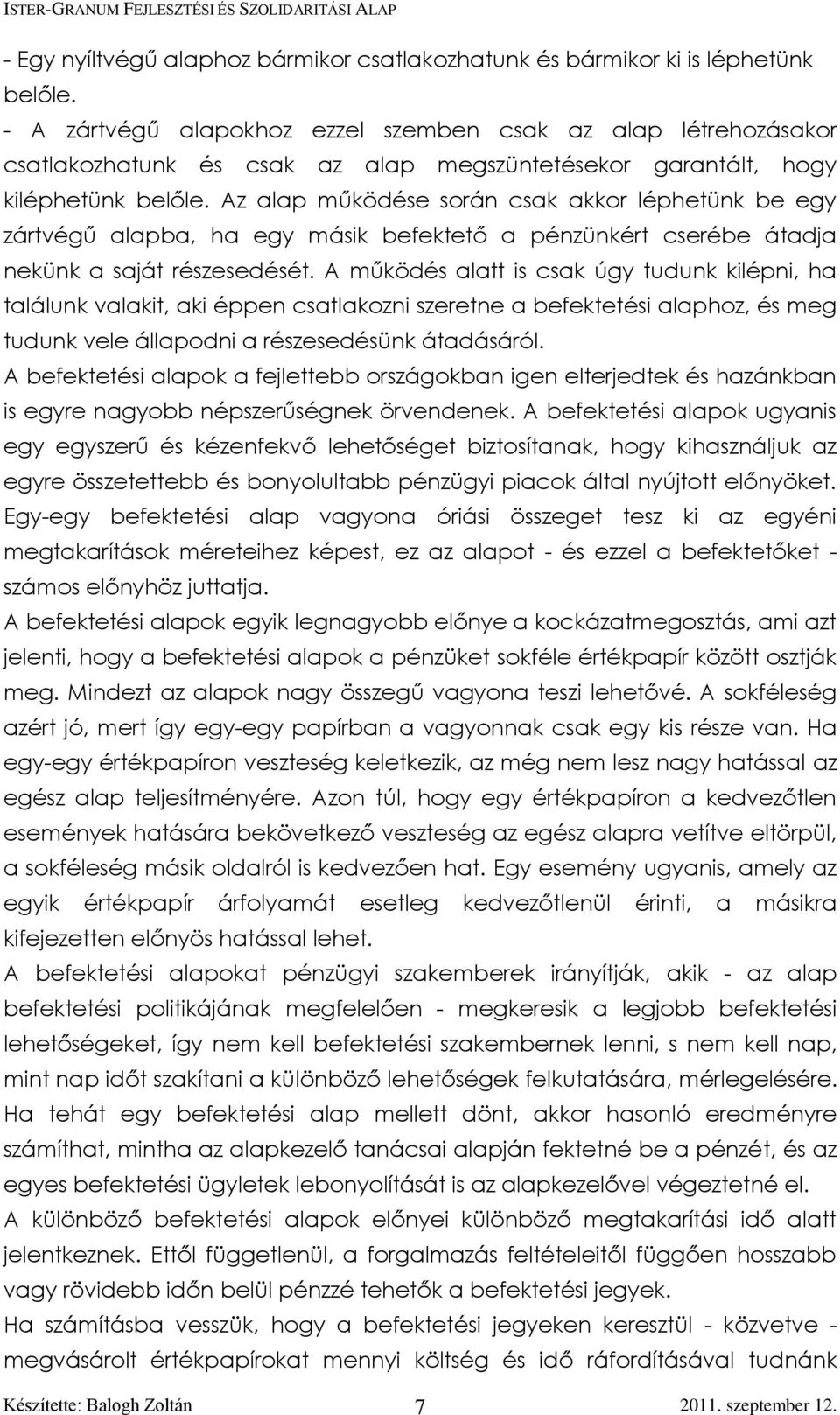 Az alap működése során csak akkor léphetünk be egy zártvégű alapba, ha egy másik befektető a pénzünkért cserébe átadja nekünk a saját részesedését.