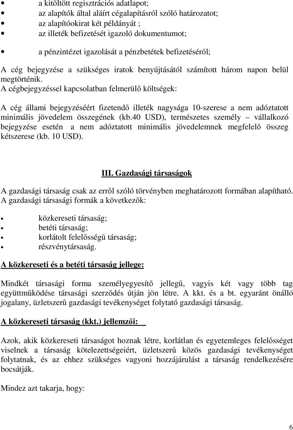 A cégbejegyzéssel kapcsolatban felmerülő költségek: A cég állami bejegyzéséért fizetendő illeték nagysága 10-szerese a nem adóztatott minimális jövedelem összegének (kb.