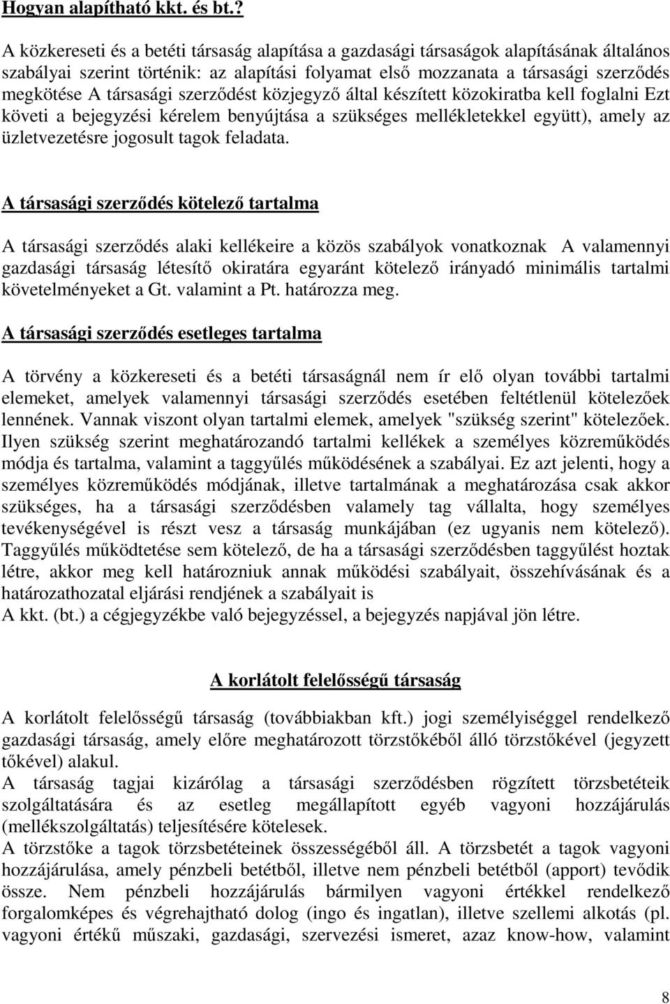 társasági szerződést közjegyző által készített közokiratba kell foglalni Ezt követi a bejegyzési kérelem benyújtása a szükséges mellékletekkel együtt), amely az üzletvezetésre jogosult tagok feladata.