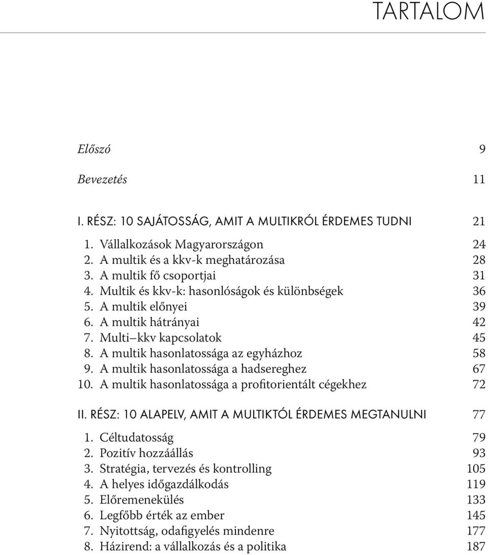 A multik hasonlatossága a hadsereghez 67 10. A multik hasonlatossága a profitorientált cégekhez 72 II. RÉSZ: 10 ALAPELV, AMIT A MULTIKTÓL ÉRDEMES MEGTANULNI 77 1. Céltudatosság 79 2.