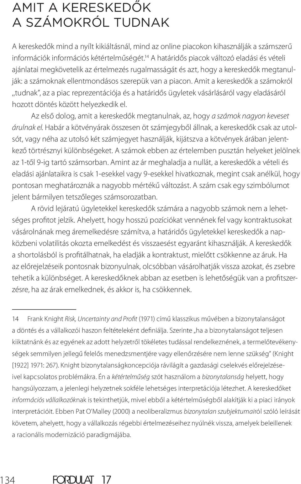 Amit a kereskedők a számokról,,tudnak, az a piac reprezentációja és a határidős ügyletek vásárlásáról vagy eladásáról hozott döntés között helyezkedik el.