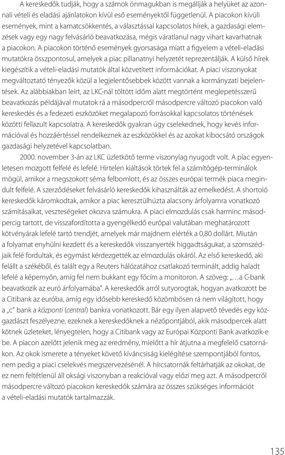 A piacokon történő események gyorsasága miatt a figyelem a vételi-eladási mutatókra összpontosul, amelyek a piac pillanatnyi helyzetét reprezentálják.