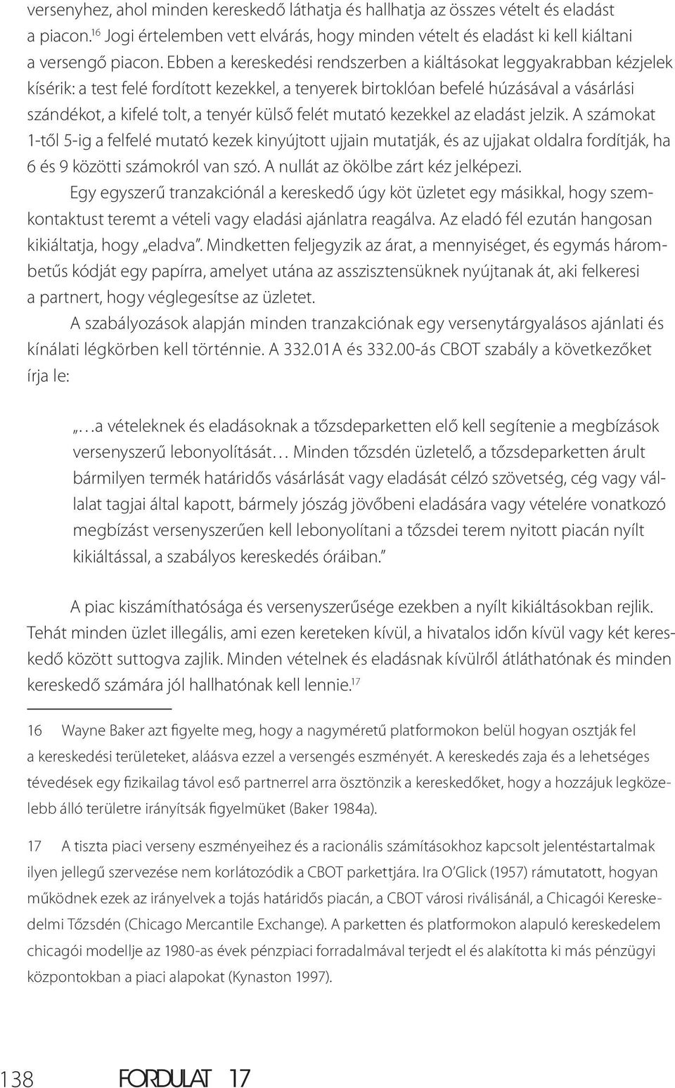 külső felét mutató kezekkel az eladást jelzik. A számokat 1-től 5-ig a felfelé mutató kezek kinyújtott ujjain mutatják, és az ujjakat oldalra fordítják, ha 6 és 9 közötti számokról van szó.