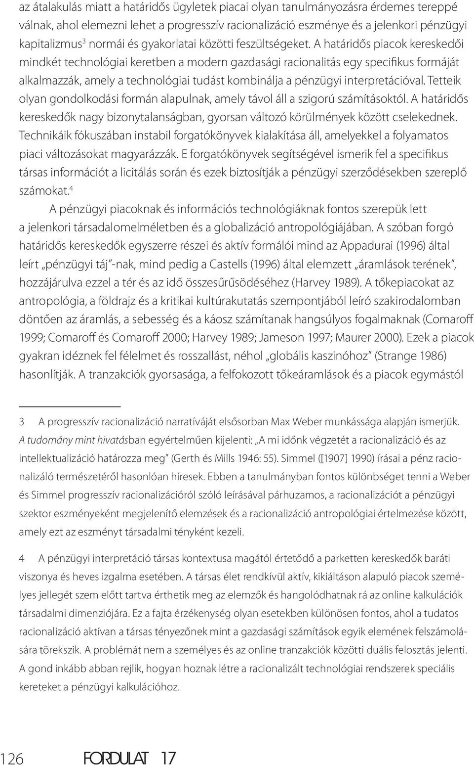 A határidős piacok kereskedői mindkét technológiai keretben a modern gazdasági racionalitás egy specifikus formáját alkalmazzák, amely a technológiai tudást kombinálja a pénzügyi interpretációval.