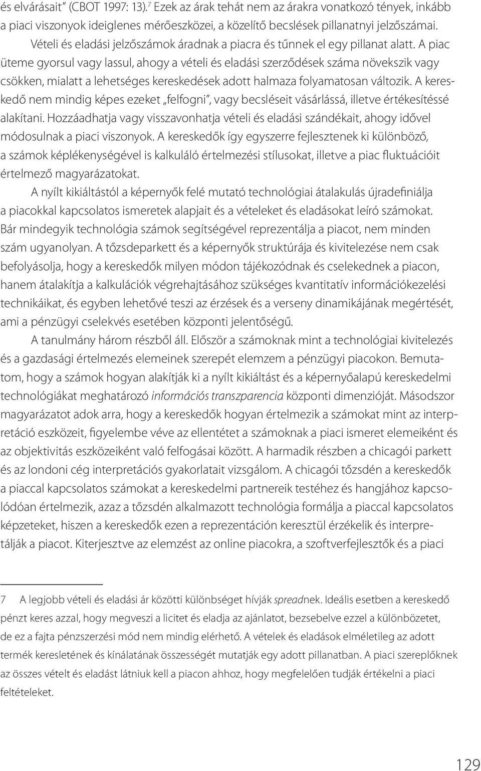 A piac üteme gyorsul vagy lassul, ahogy a vételi és eladási szerződések száma növekszik vagy csökken, mialatt a lehetséges kereskedések adott halmaza folyamatosan változik.