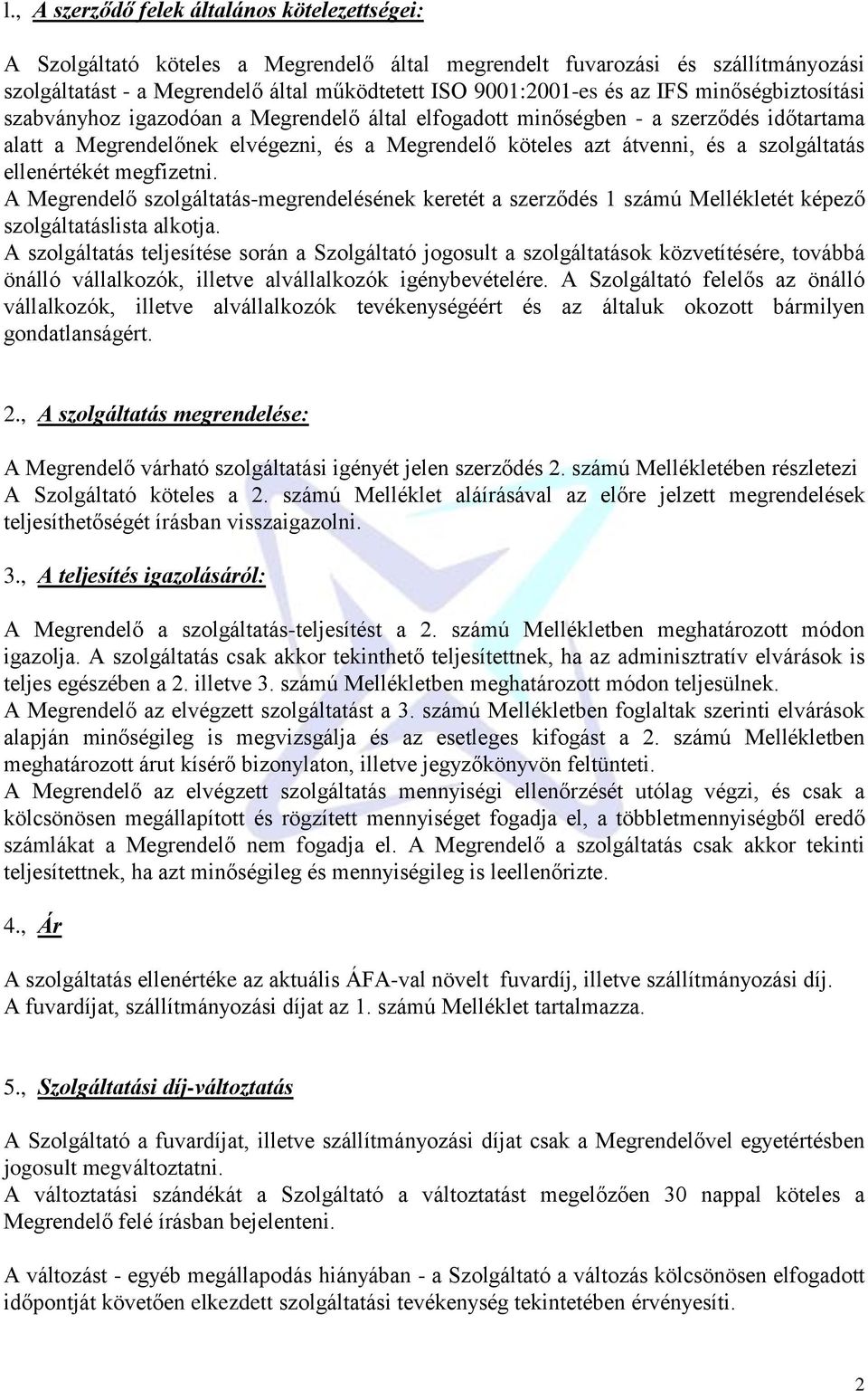 szolgáltatás ellenértékét megfizetni. A Megrendelő szolgáltatás-megrendelésének keretét a szerződés 1 számú Mellékletét képező szolgáltatáslista alkotja.