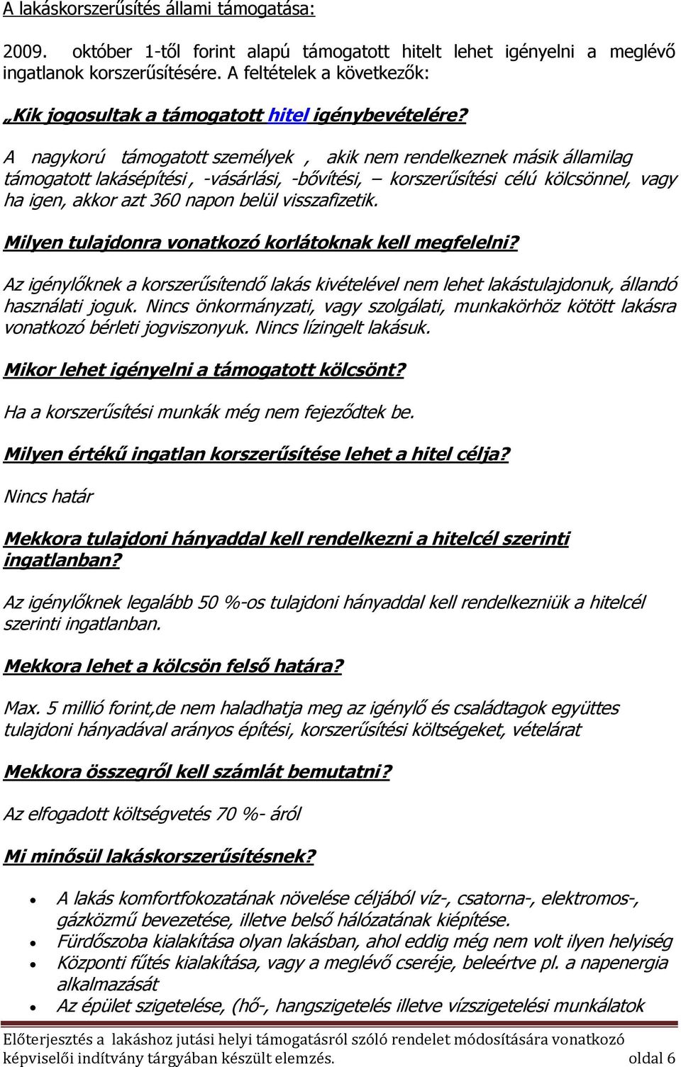 A nagykorú támogatott személyek, akik nem rendelkeznek másik államilag támogatott lakásépítési, -vásárlási, -bővítési, korszerűsítési célú kölcsönnel, vagy ha igen, akkor azt 360 napon belül