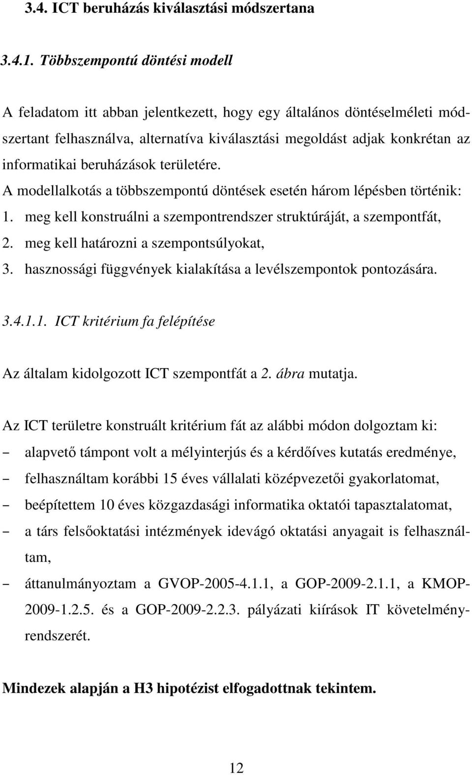 beruházások területére. A modellalkotás a többszempontú döntések esetén három lépésben történik: 1. meg kell konstruálni a szempontrendszer struktúráját, a szempontfát, 2.