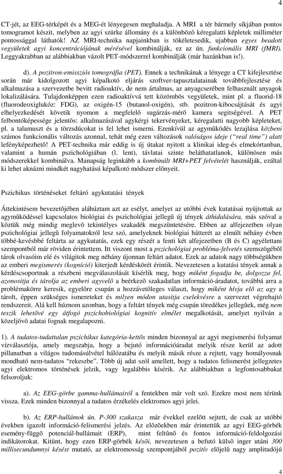 AZ MRI-technika napjainkban is tökéletesedik, ujabban egyes beadott vegyületek agyi koncentrációjának mérésével kombinálják, ez az ún. funkcionális MRI (fmri).