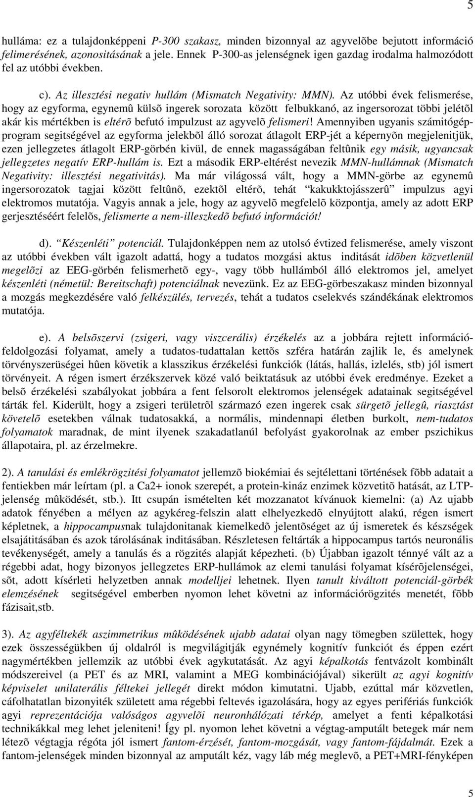 Az utóbbi évek felismerése, hogy az egyforma, egynemû külsõ ingerek sorozata között felbukkanó, az ingersorozat többi jelétõl akár kis mértékben is eltérõ befutó impulzust az agyvelõ felismeri!