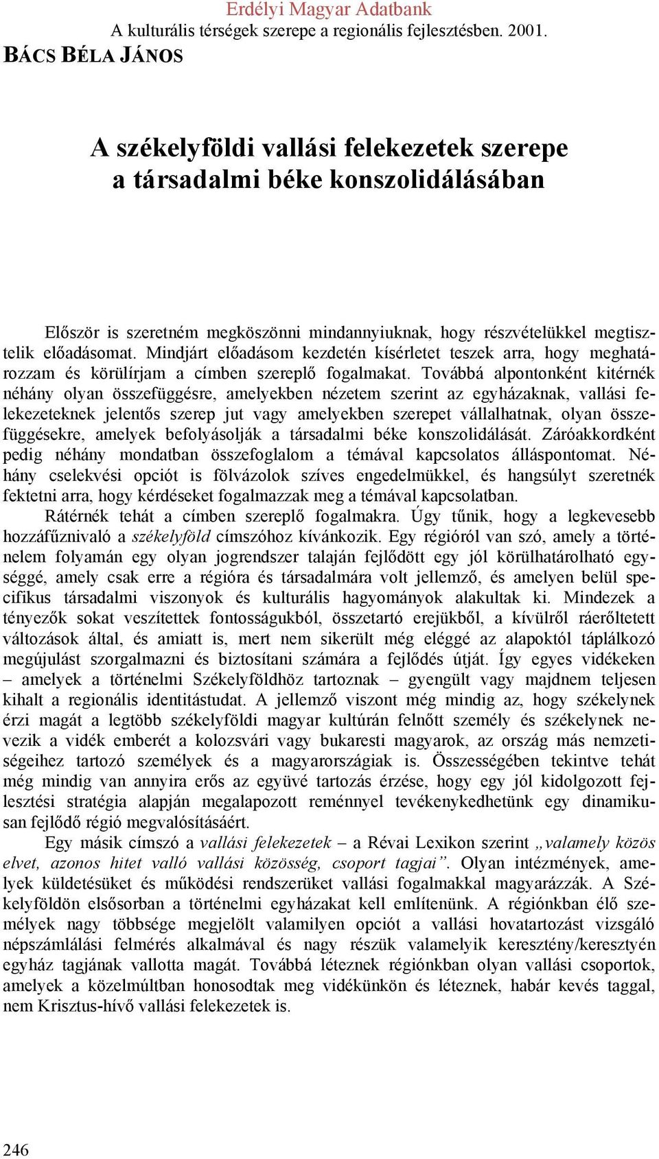 Továbbá alpontonként kitérnék néhány olyan összefüggésre, amelyekben nézetem szerint az egyházaknak, vallási felekezeteknek jelentős szerep jut vagy amelyekben szerepet vállalhatnak, olyan