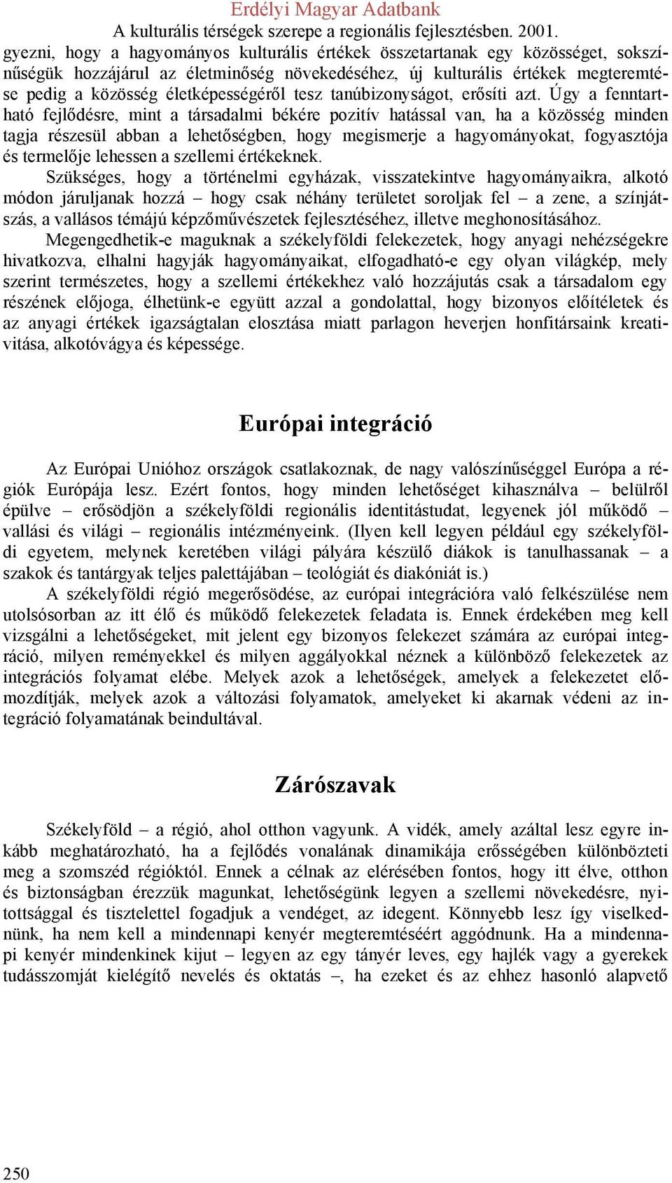 Úgy a fenntartható fejlődésre, mint a társadalmi békére pozitív hatással van, ha a közösség minden tagja részesül abban a lehetőségben, hogy megismerje a hagyományokat, fogyasztója és termelője