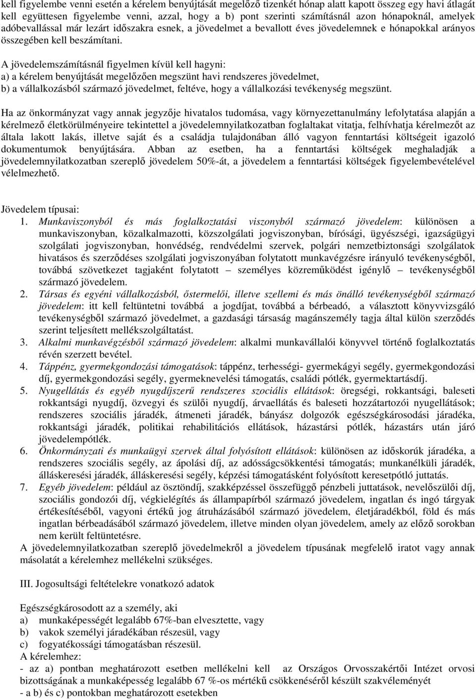 A jövedelemszámításnál figyelmen kívül kell hagyni: a) a kérelem benyújtását megelızıen megszünt havi rendszeres jövedelmet, b) a vállalkozásból származó jövedelmet, feltéve, hogy a vállalkozási