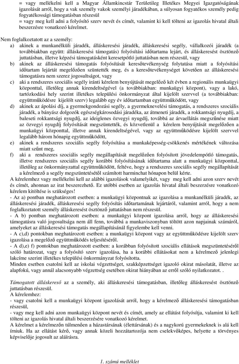 Nem foglalkoztatott az a személy: a) akinek a munkanélküli járadék, álláskeresési járadék, álláskeresési segély, vállalkozói járadék (a továbbiakban együtt: álláskeresési támogatás) folyósítási