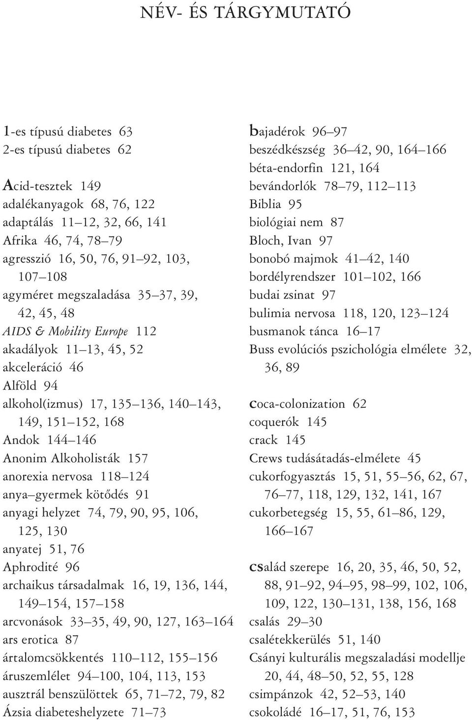 Alkoholisták 157 anorexia nervosa 118 124 anya gyermek kötõdés 91 anyagi helyzet 74, 79, 90, 95, 106, 125, 130 anyatej 51, 76 Aphrodité 96 archaikus társadalmak 16, 19, 136, 144, 149 154, 157 158