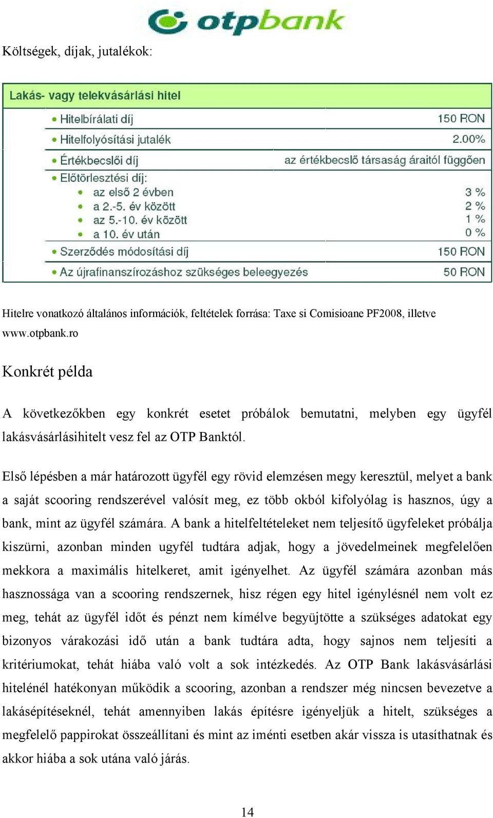 Első lépésben a már határozott ügyfél egy rövid elemzésen megy keresztül, melyet a bank a saját scooring rendszerével valósít meg, ez több okból kifolyólag is hasznos, úgy a bank, mint az ügyfél