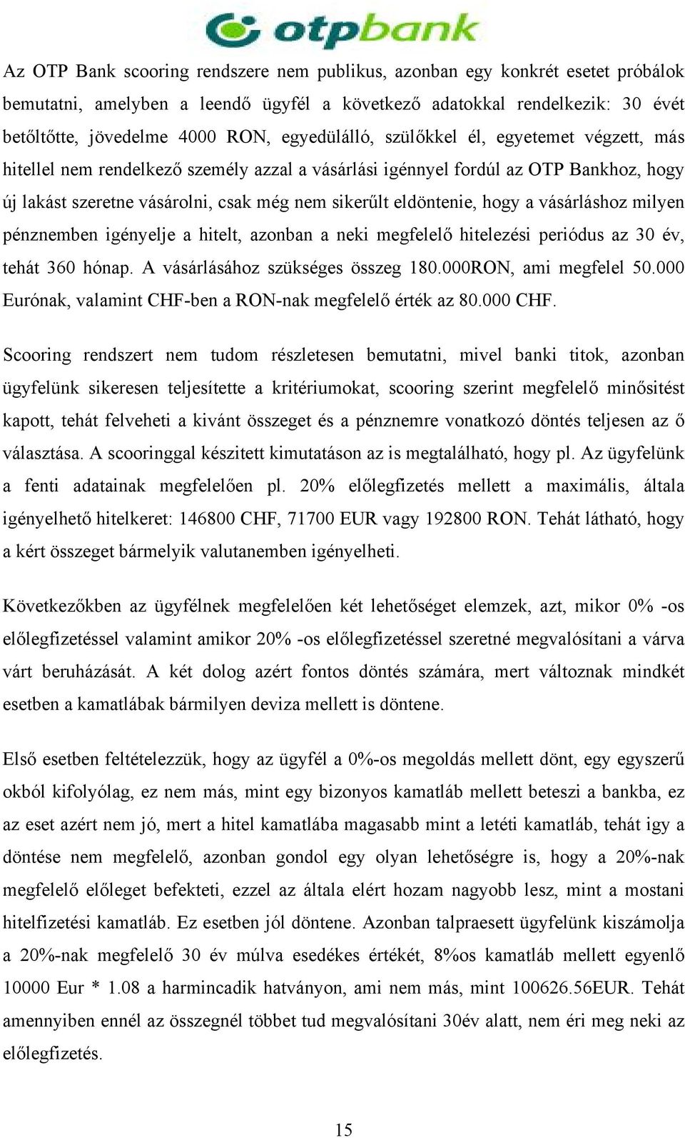 eldöntenie, hogy a vásárláshoz milyen pénznemben igényelje a hitelt, azonban a neki megfelelő hitelezési periódus az 30 év, tehát 360 hónap. A vásárlásához szükséges összeg 180.