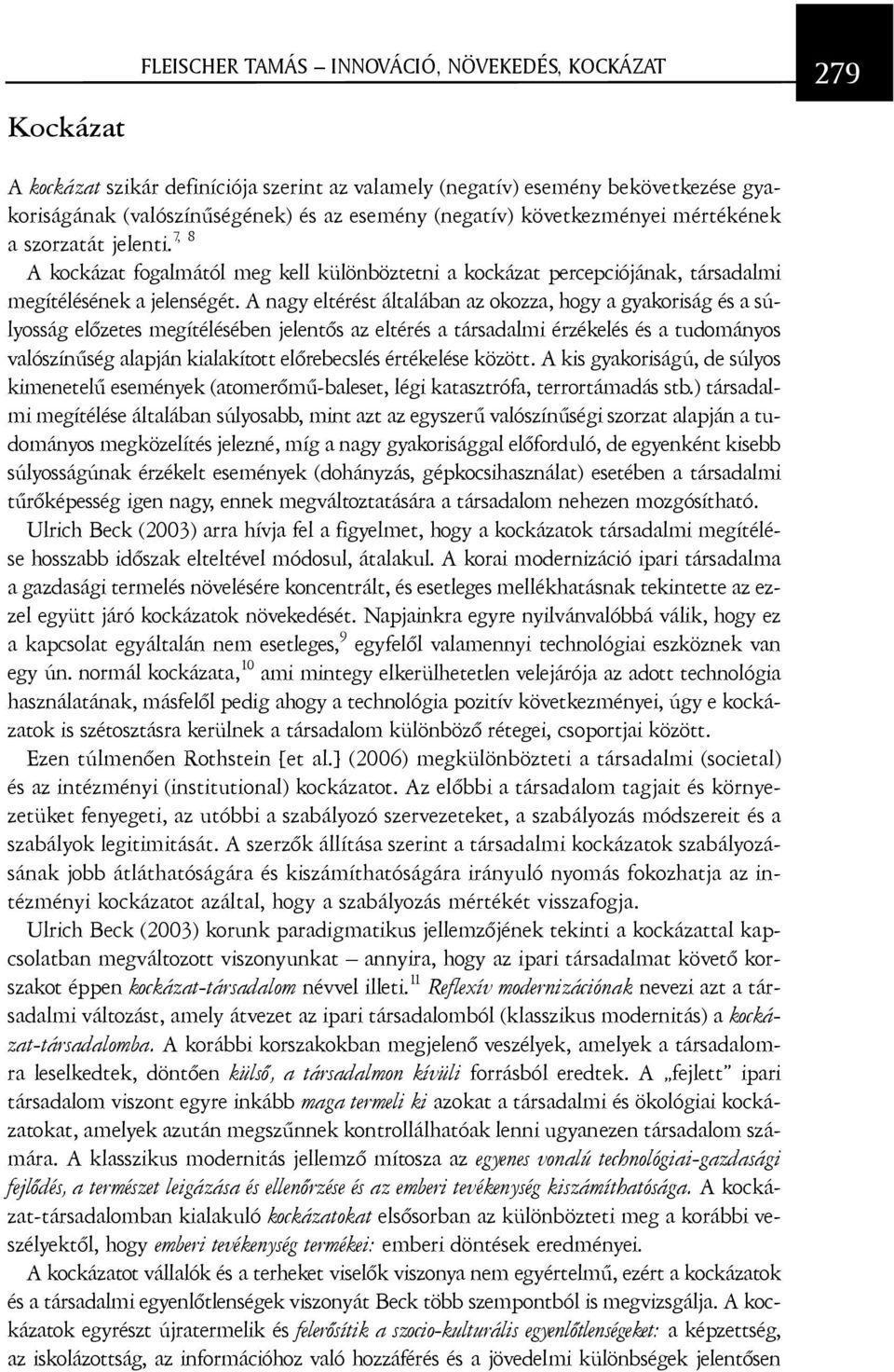 A nagy eltérést általában az okozza, hogy a gyakoriság és a súlyosság elõzetes megítélésében jelentõs az eltérés a társadalmi érzékelés és a tudományos valószínûség alapján kialakított elõrebecslés