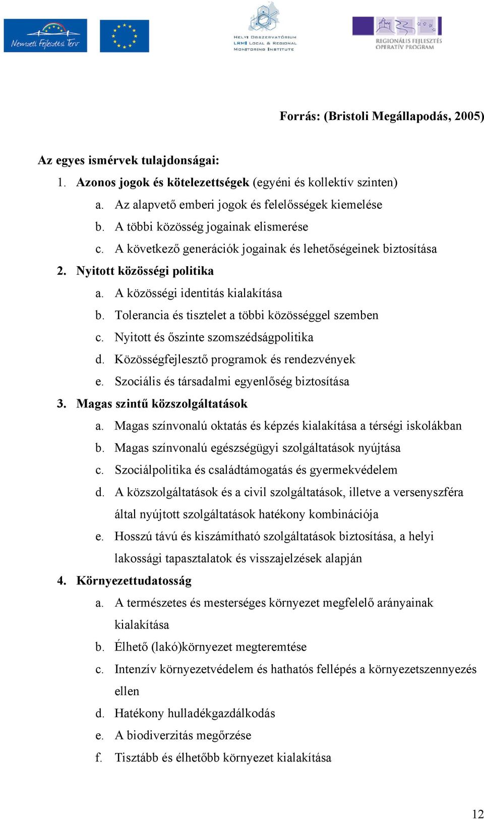 Tolerancia és tisztelet a többi közösséggel szemben c. Nyitott és ıszinte szomszédságpolitika d. Közösségfejlesztı programok és rendezvények e. Szociális és társadalmi egyenlıség biztosítása 3.