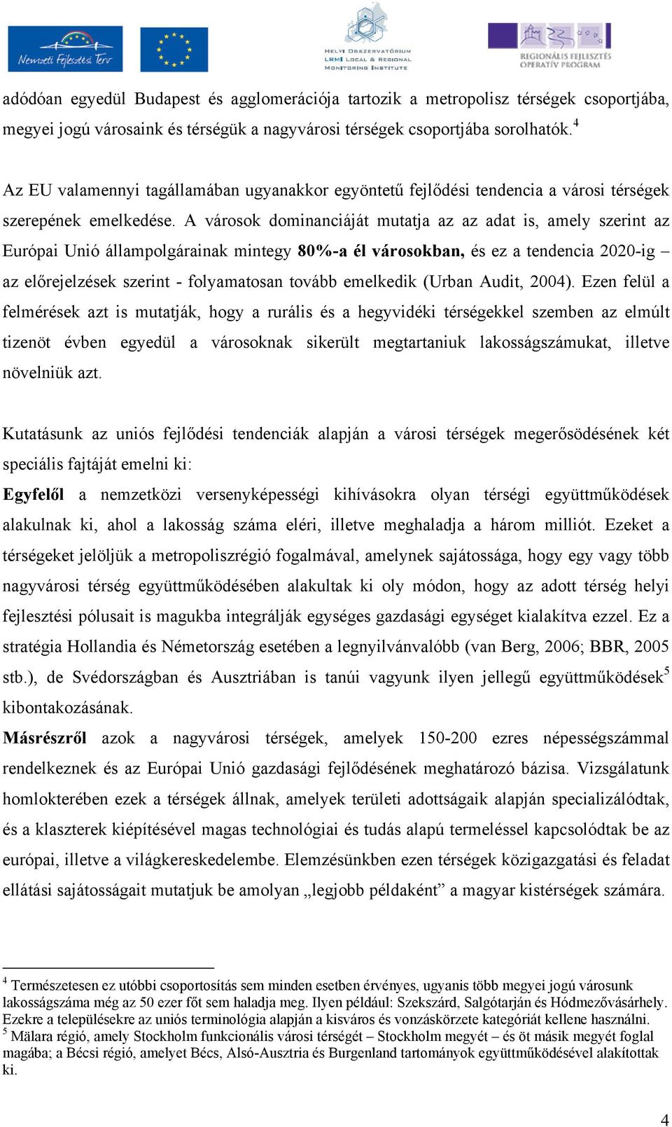 A városok dominanciáját mutatja az az adat is, amely szerint az Európai Unió állampolgárainak mintegy 80%-a él városokban, és ez a tendencia 2020-ig az elırejelzések szerint - folyamatosan tovább