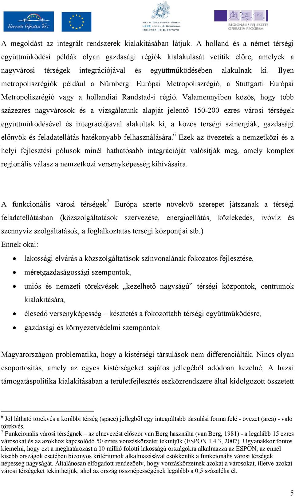 Ilyen metropoliszrégiók például a Nürnbergi Európai Metropoliszrégió, a Stuttgarti Európai Metropoliszrégió vagy a hollandiai Randstad-i régió.