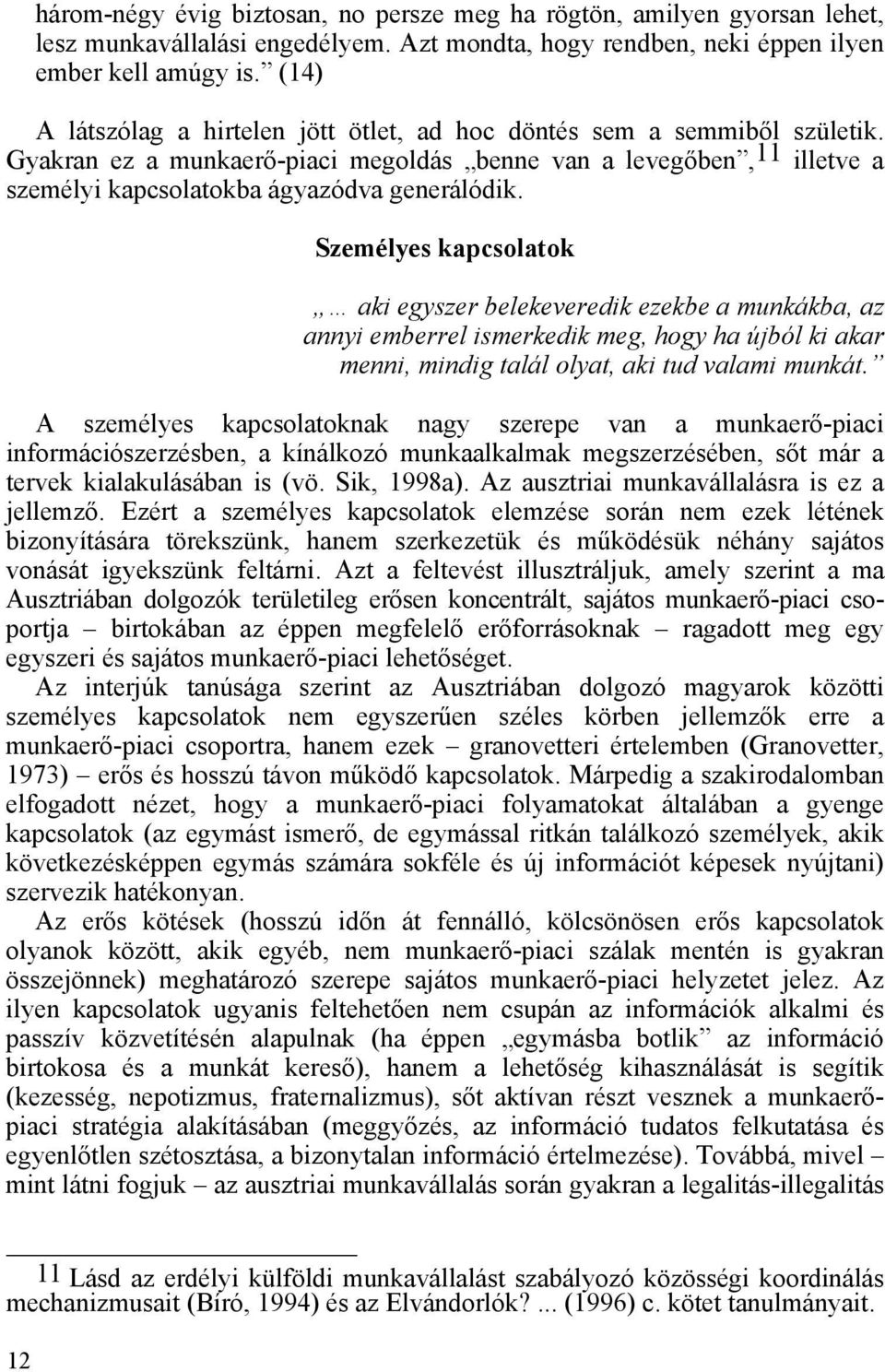 Személyes kapcsolatok aki egyszer belekeveredik ezekbe a munkákba, az annyi emberrel ismerkedik meg, hogy ha újból ki akar menni, mindig talál olyat, aki tud valami munkát.