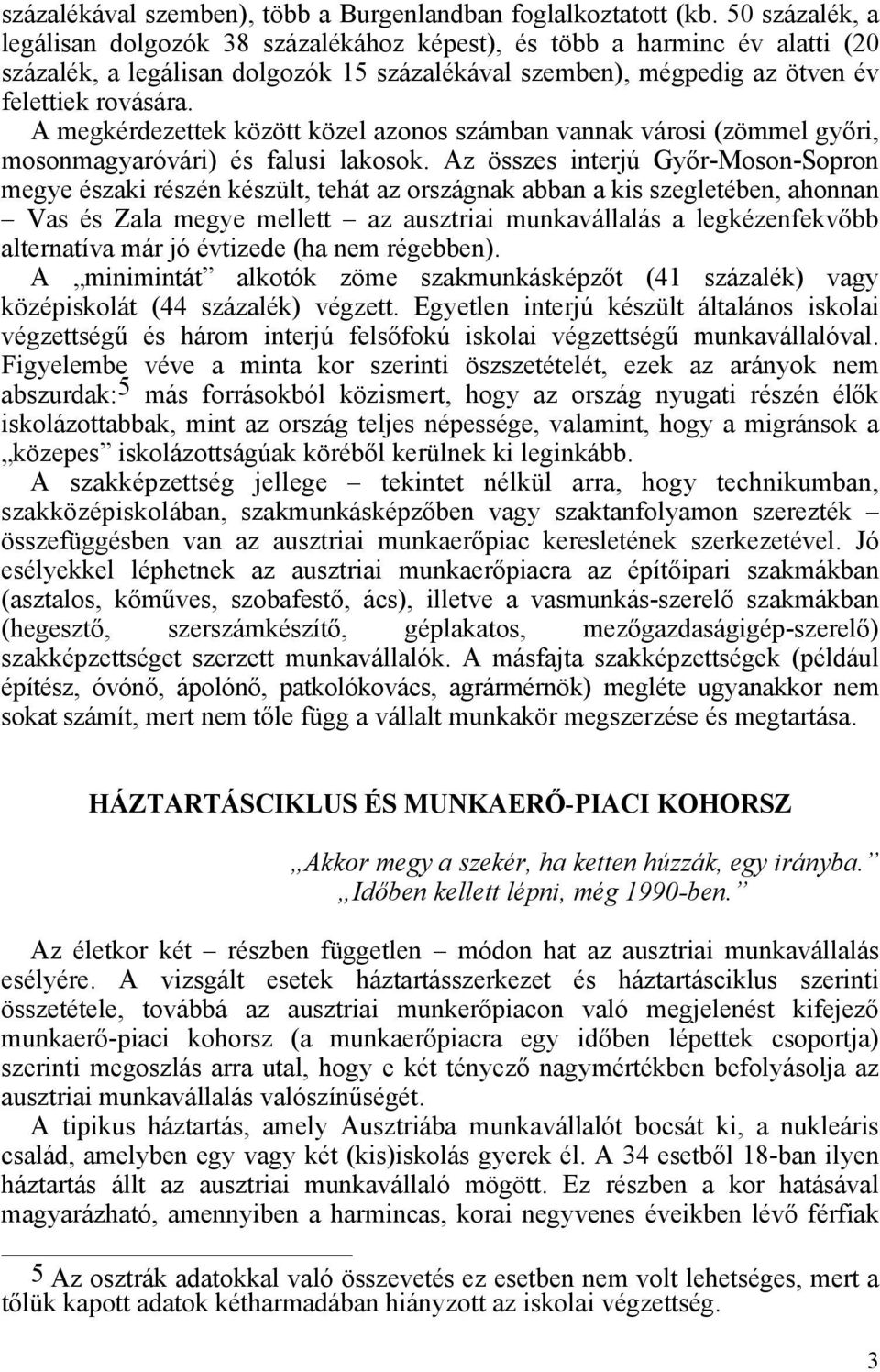 A megkérdezettek között közel azonos számban vannak városi (zömmel győri, mosonmagyaróvári) és falusi lakosok.